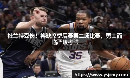 杜兰特受伤！将缺席季后赛第二场比赛，勇士面临严峻考验