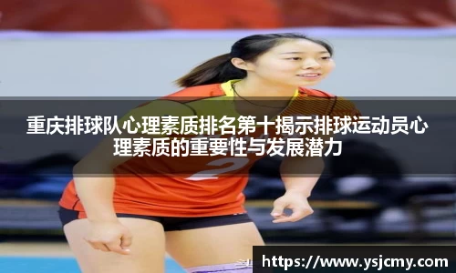 重庆排球队心理素质排名第十揭示排球运动员心理素质的重要性与发展潜力
